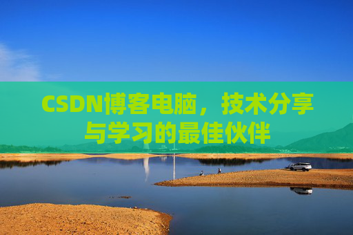 CSDN博客电脑，技术分享与学习的最佳伙伴